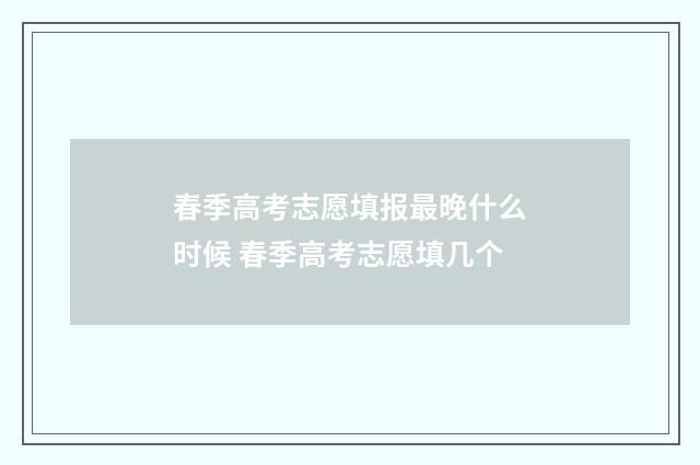 春季高考志愿填报最晚什么时候 春季高考志愿填几个