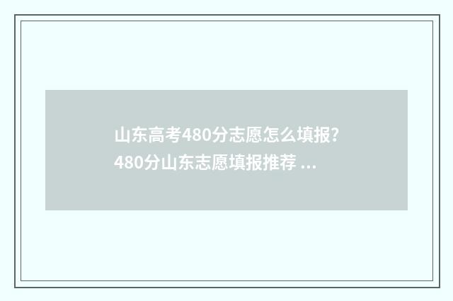山东高考480分志愿怎么填报？480分山东志愿填报推荐 山东省2021年高考480分能上一本吗
