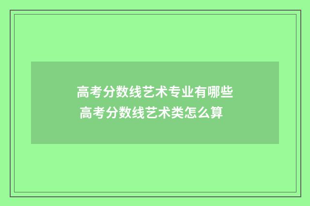 高考分数线艺术专业有哪些 高考分数线艺术类怎么算