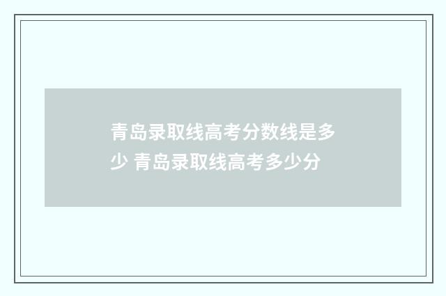 青岛录取线高考分数线是多少 青岛录取线高考多少分