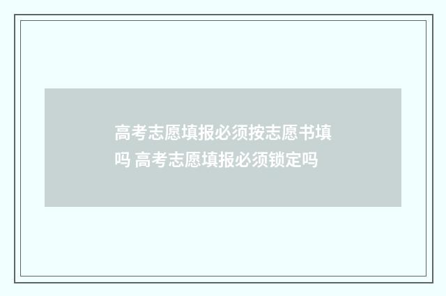 高考志愿填报必须按志愿书填吗 高考志愿填报必须锁定吗