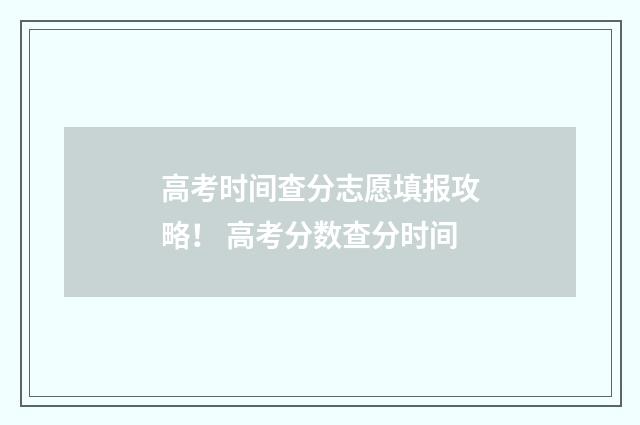 高考时间查分志愿填报攻略！ 高考分数查分时间