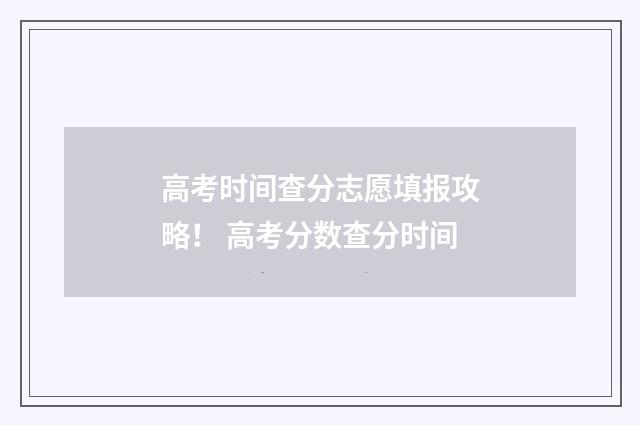 高考时间查分志愿填报攻略！ 高考分数查分时间