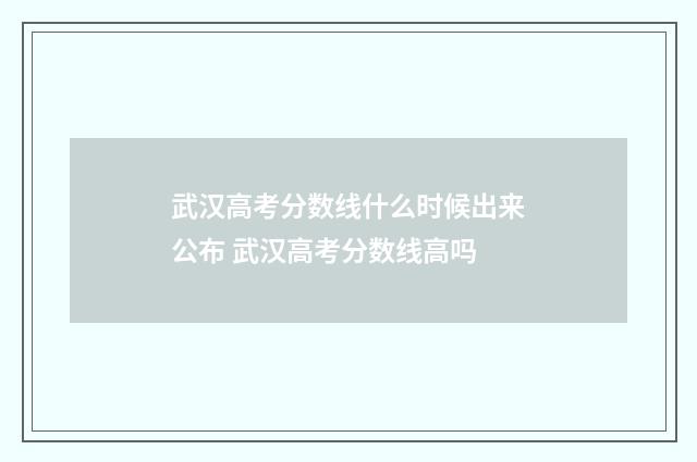 武汉高考分数线什么时候出来公布 武汉高考分数线高吗