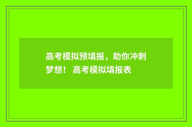 高考模拟预填报，助你冲刺梦想！ 高考模拟填报表