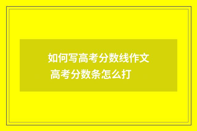 如何写高考分数线作文 高考分数条怎么打