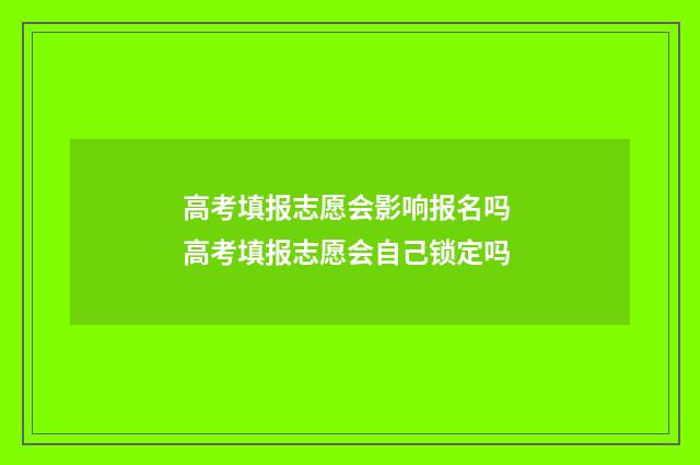 高考填报志愿会影响报名吗 高考填报志愿会自己锁定吗