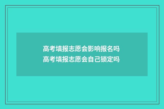 高考填报志愿会影响报名吗 高考填报志愿会自己锁定吗