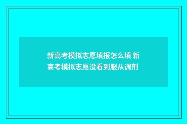 新高考模拟志愿填报怎么填 新高考模拟志愿没看到服从调剂