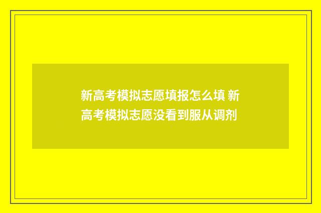 新高考模拟志愿填报怎么填 新高考模拟志愿没看到服从调剂