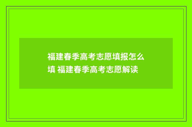 福建春季高考志愿填报怎么填 福建春季高考志愿解读