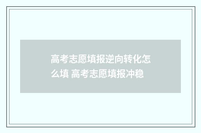 高考志愿填报逆向转化怎么填 高考志愿填报冲稳