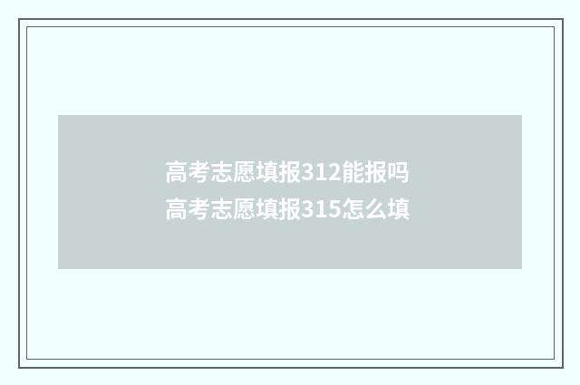 高考志愿填报312能报吗 高考志愿填报315怎么填