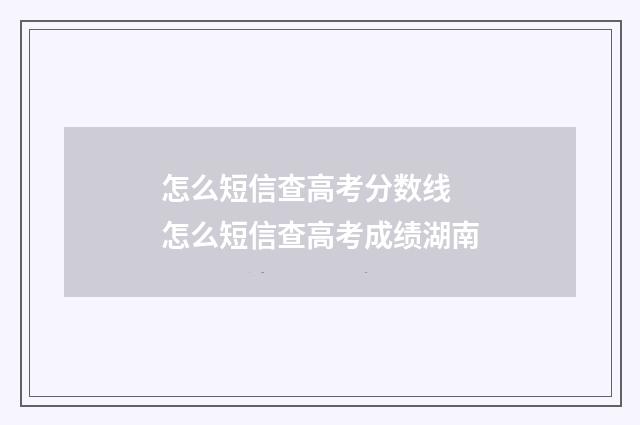 怎么短信查高考分数线 怎么短信查高考成绩湖南