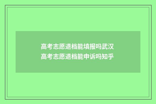 高考志愿退档能填报吗武汉 高考志愿退档能申诉吗知乎