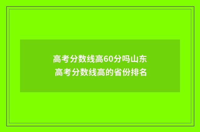 高考分数线高60分吗山东 高考分数线高的省份排名