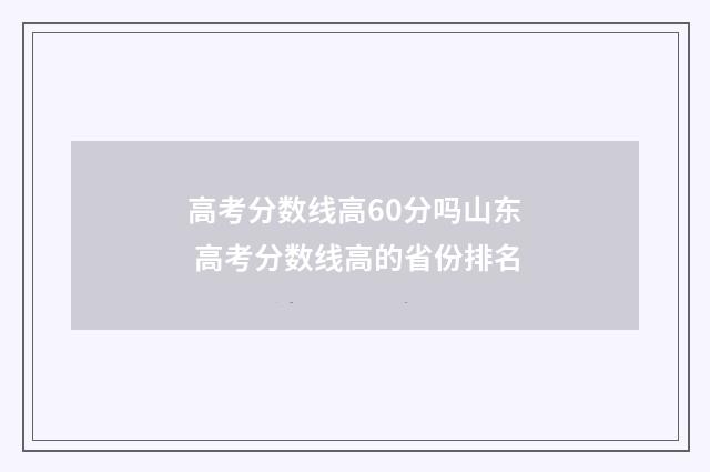 高考分数线高60分吗山东 高考分数线高的省份排名