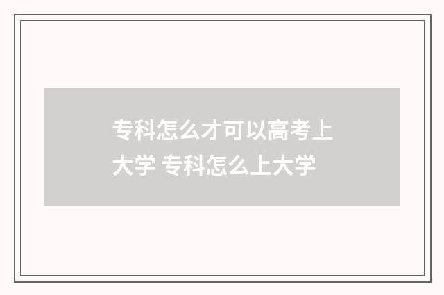 专科怎么才可以高考上大学 专科怎么上大学