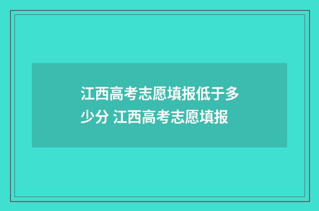 江西高考志愿填报低于多少分 江西高考志愿填报