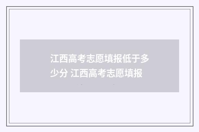 江西高考志愿填报低于多少分 江西高考志愿填报
