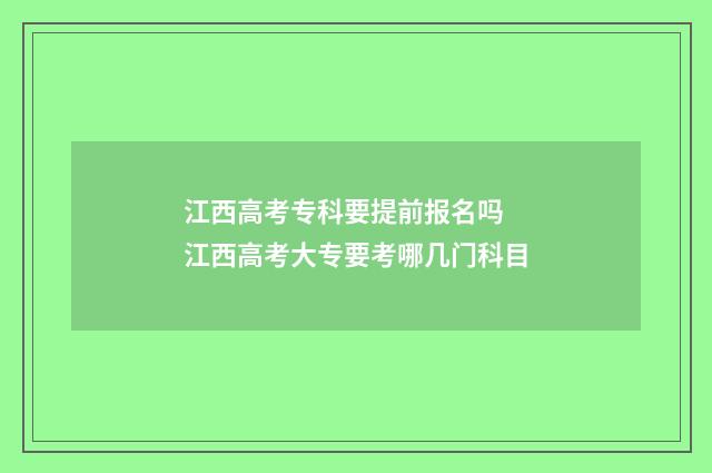 江西高考专科要提前报名吗 江西高考大专要考哪几门科目
