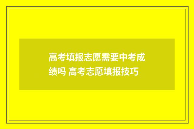 高考填报志愿需要中考成绩吗 高考志愿填报技巧