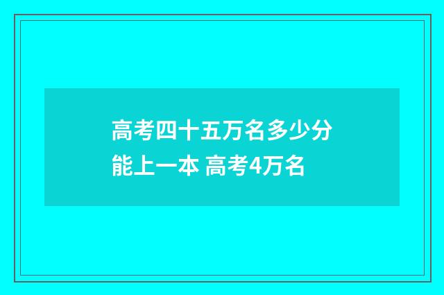 高考四十五万名多少分能上一本 高考4万名