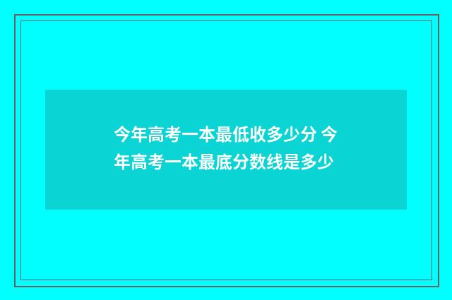 今年高考一本最低收多少分 今年高考一本最底分数线是多少
