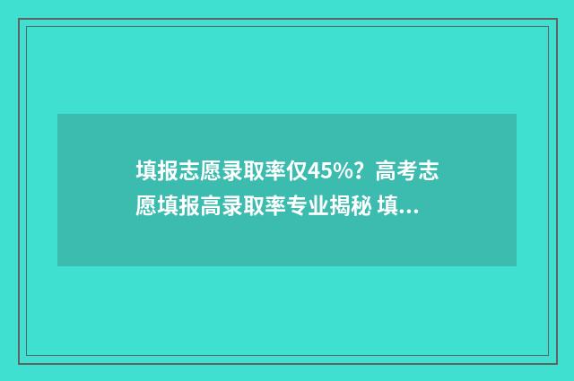 填报志愿录取率仅45%？高考志愿填报高录取率专业揭秘 填报志愿录取率高吗
