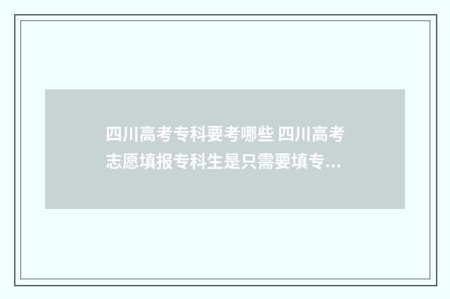 四川高考专科要考哪些 四川高考志愿填报专科生是只需要填专科吗