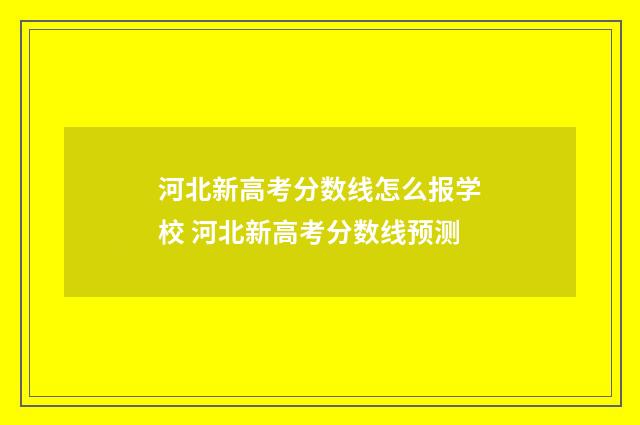 河北新高考分数线怎么报学校 河北新高考分数线预测