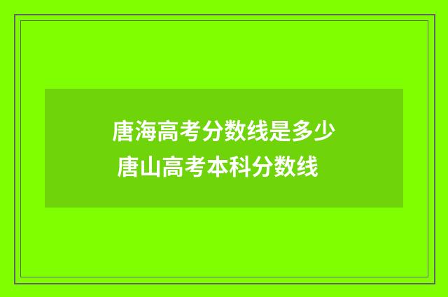 唐海高考分数线是多少 唐山高考本科分数线