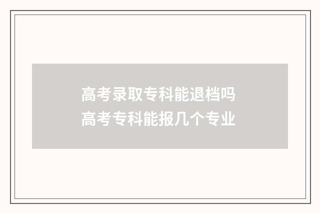 高考录取专科能退档吗 高考专科能报几个专业