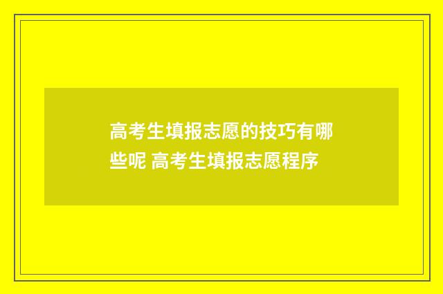 高考生填报志愿的技巧有哪些呢 高考生填报志愿程序