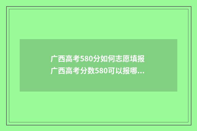 广西高考580分如何志愿填报 广西高考分数580可以报哪些大学