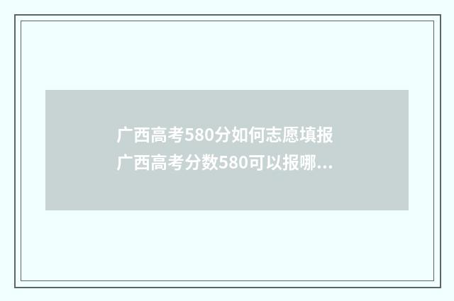 广西高考580分如何志愿填报 广西高考分数580可以报哪些大学