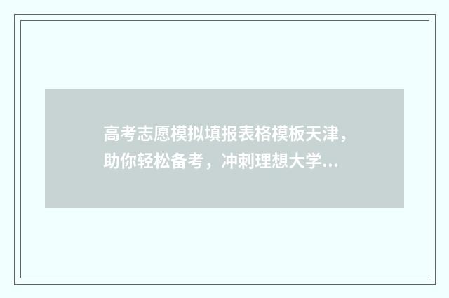 高考志愿模拟填报表格模板天津，助你轻松备考，冲刺理想大学！ 高考志愿模拟填报表样本