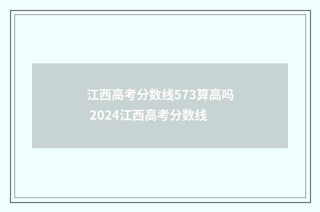 江西高考分数线573算高吗 2024江西高考分数线