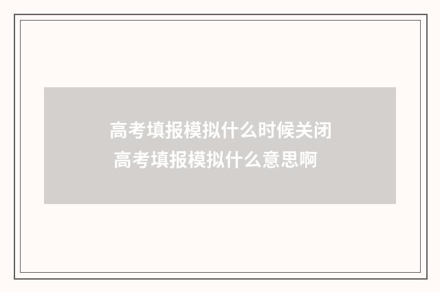 高考填报模拟什么时候关闭 高考填报模拟什么意思啊