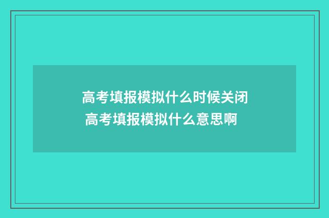 高考填报模拟什么时候关闭 高考填报模拟什么意思啊