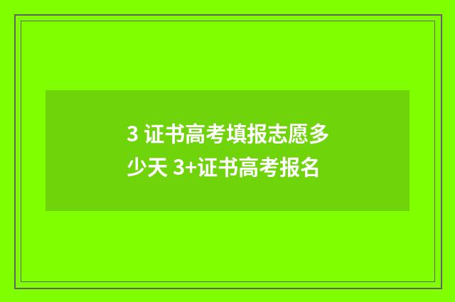 3 证书高考填报志愿多少天 3+证书高考报名