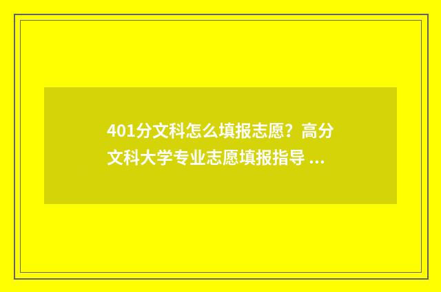 401分文科怎么填报志愿？高分文科大学专业志愿填报指导 文科403分