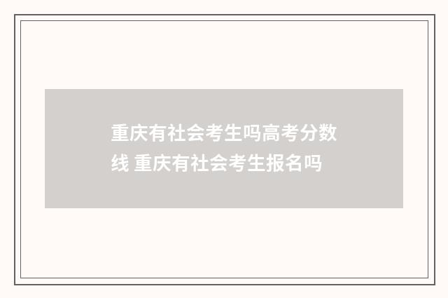 重庆有社会考生吗高考分数线 重庆有社会考生报名吗