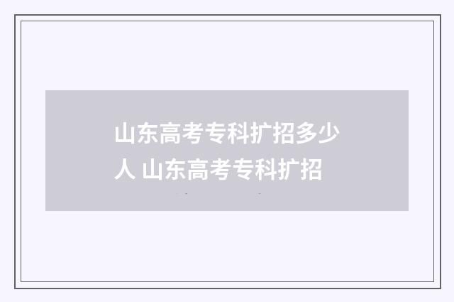山东高考专科扩招多少人 山东高考专科扩招