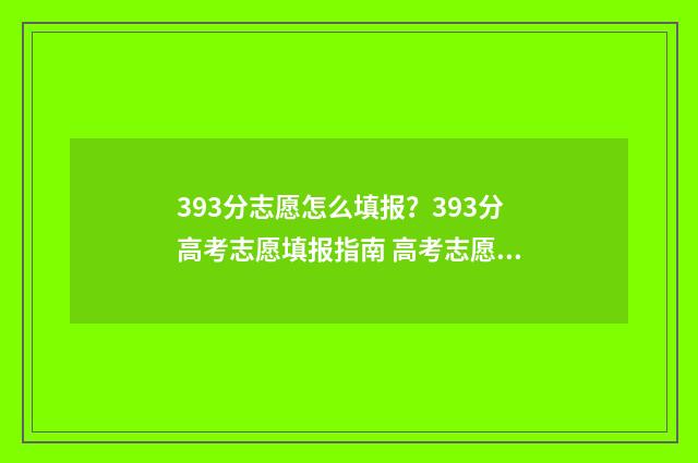393分志愿怎么填报？393分高考志愿填报指南 高考志愿填报394