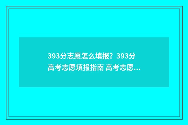 393分志愿怎么填报？393分高考志愿填报指南 高考志愿填报394