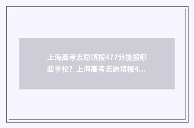 上海高考志愿填报477分能报哪些学校？上海高考志愿填报477分大学排名 上海高考志愿填报时间和截止时间