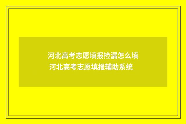 河北高考志愿填报捡漏怎么填 河北高考志愿填报辅助系统