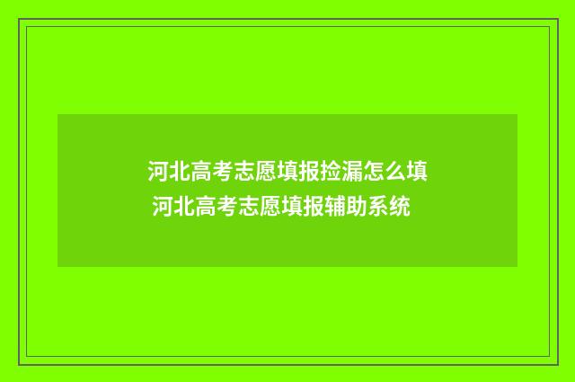 河北高考志愿填报捡漏怎么填 河北高考志愿填报辅助系统