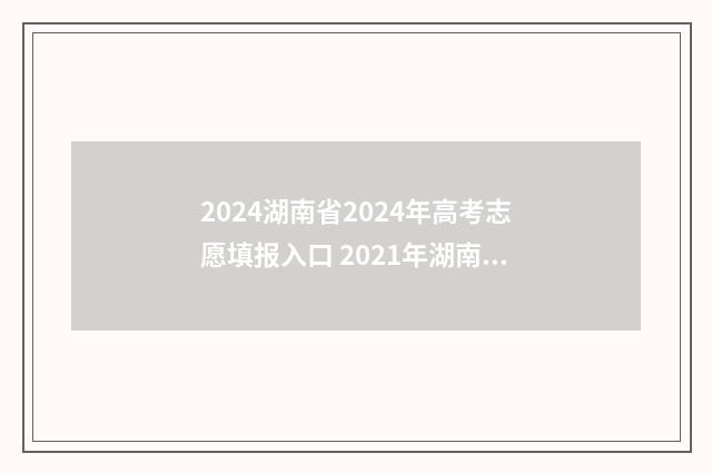 2024湖南省2024年高考志愿填报入口 2021年湖南省
